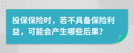 投保保險時，若不具備保險利益，可能會產(chǎn)生哪些后果？