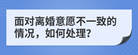 面對離婚意愿不一致的情況，如何處理？