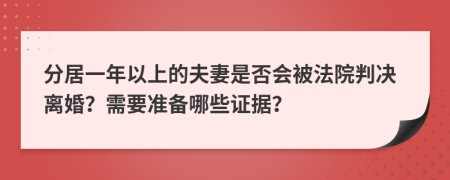 分居一年以上的夫妻是否會被法院判決離婚？需要準備哪些證據(jù)？