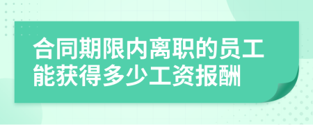 合同期限內(nèi)離職的員工能獲得多少工資報酬