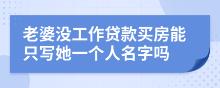 老婆沒工作貸款買房能只寫她一個(gè)人名字嗎