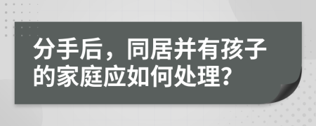 分手后，同居并有孩子的家庭應(yīng)如何處理？