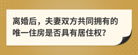 離婚后，夫妻雙方共同擁有的唯一住房是否具有居住權(quán)？