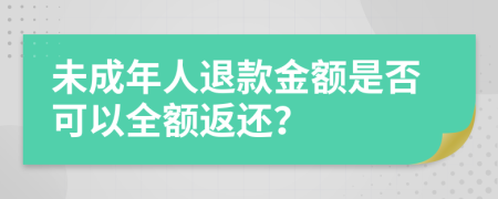 未成年人退款金額是否可以全額返還？
