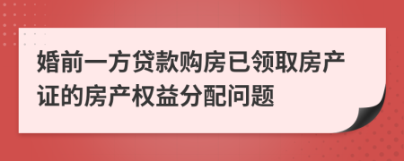 婚前一方貸款購(gòu)房已領(lǐng)取房產(chǎn)證的房產(chǎn)權(quán)益分配問(wèn)題