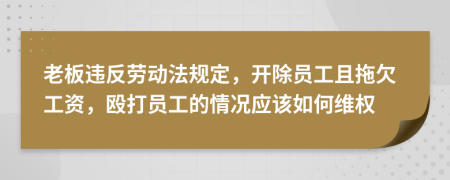 老板違反勞動(dòng)法規(guī)定，開(kāi)除員工且拖欠工資，毆打員工的情況應(yīng)該如何維權(quán)