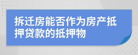 拆遷房能否作為房產(chǎn)抵押貸款的抵押物