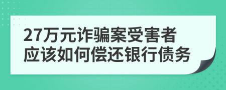 27萬元詐騙案受害者應(yīng)該如何償還銀行債務(wù)