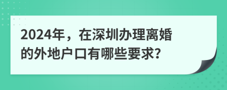 2024年，在深圳辦理離婚的外地戶口有哪些要求？