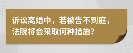 訴訟離婚中，若被告不到庭，法院將會采取何種措施？