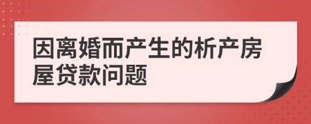因離婚而產(chǎn)生的析產(chǎn)房屋貸款問(wèn)題