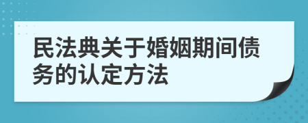 民法典關于婚姻期間債務的認定方法