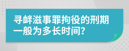 尋釁滋事罪拘役的刑期一般為多長(zhǎng)時(shí)間？