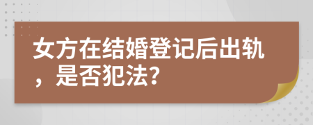 女方在結(jié)婚登記后出軌，是否犯法？