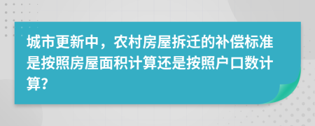 城市更新中，農(nóng)村房屋拆遷的補償標準是按照房屋面積計算還是按照戶口數(shù)計算？