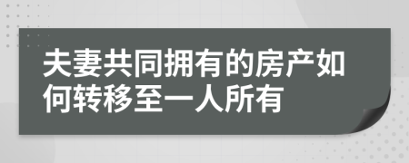 夫妻共同擁有的房產(chǎn)如何轉(zhuǎn)移至一人所有