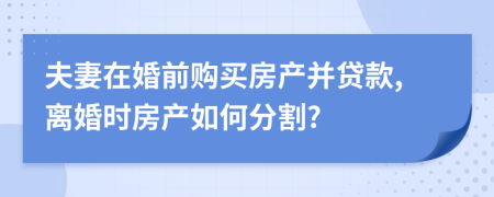 夫妻在婚前購(gòu)買(mǎi)房產(chǎn)并貸款,離婚時(shí)房產(chǎn)如何分割?