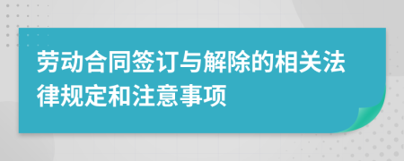 勞動合同簽訂與解除的相關(guān)法律規(guī)定和注意事項