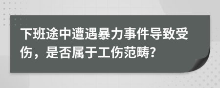 下班途中遭遇暴力事件導(dǎo)致受傷，是否屬于工傷范疇？