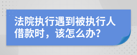 法院執(zhí)行遇到被執(zhí)行人借款時，該怎么辦？