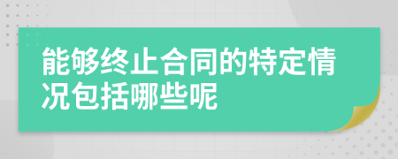 能夠終止合同的特定情況包括哪些呢