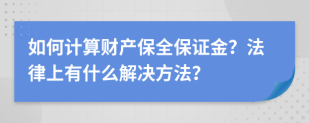 如何計算財產(chǎn)保全保證金？法律上有什么解決方法？