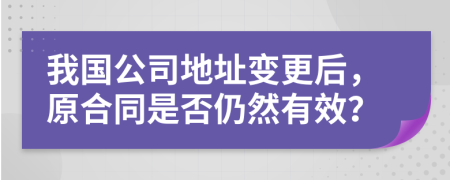 我國公司地址變更后，原合同是否仍然有效？