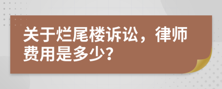 關于爛尾樓訴訟，律師費用是多少？