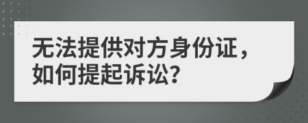 無法提供對方身份證，如何提起訴訟？