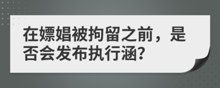 在嫖娼被拘留之前，是否會(huì)發(fā)布執(zhí)行涵？