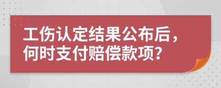 工傷認定結果公布后，何時支付賠償款項？