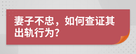 妻子不忠，如何查證其出軌行為？