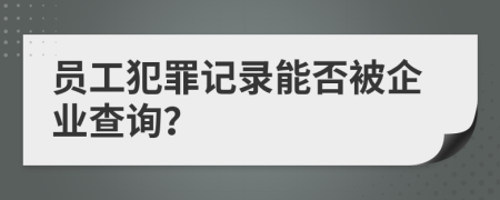 員工犯罪記錄能否被企業(yè)查詢？