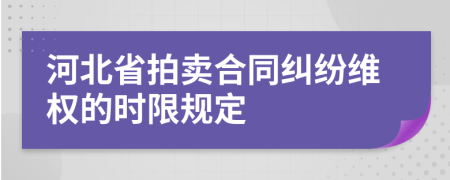 河北省拍賣(mài)合同糾紛維權(quán)的時(shí)限規(guī)定
