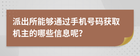派出所能夠通過(guò)手機(jī)號(hào)碼獲取機(jī)主的哪些信息呢？