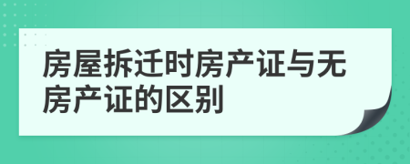 房屋拆遷時房產(chǎn)證與無房產(chǎn)證的區(qū)別