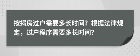 按揭房過戶需要多長時間？根據(jù)法律規(guī)定，過戶程序需要多長時間？