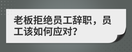 老板拒絕員工辭職，員工該如何應(yīng)對？