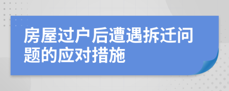 房屋過戶后遭遇拆遷問題的應對措施