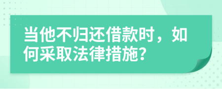 當(dāng)他不歸還借款時(shí)，如何采取法律措施？