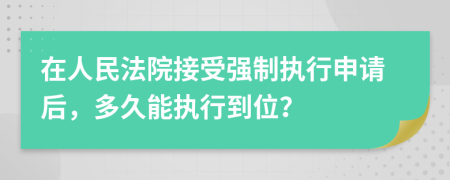 在人民法院接受強制執(zhí)行申請后，多久能執(zhí)行到位？