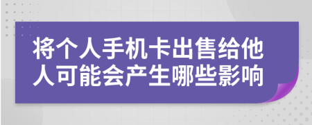 將個(gè)人手機(jī)卡出售給他人可能會(huì)產(chǎn)生哪些影響