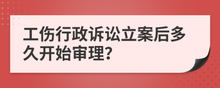 工傷行政訴訟立案后多久開始審理？