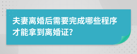 夫妻離婚后需要完成哪些程序才能拿到離婚證？