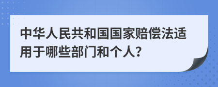 中華人民共和國國家賠償法適用于哪些部門和個(gè)人？