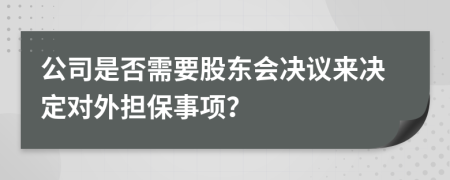 公司是否需要股東會決議來決定對外擔(dān)保事項？
