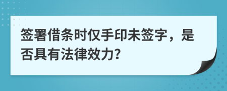 簽署借條時(shí)僅手印未簽字，是否具有法律效力？