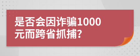 是否會因詐騙1000元而跨省抓捕?