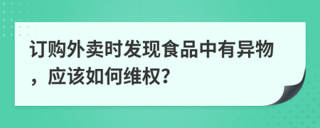 訂購外賣時發(fā)現(xiàn)食品中有異物，應該如何維權？