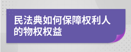 民法典如何保障權(quán)利人的物權(quán)權(quán)益